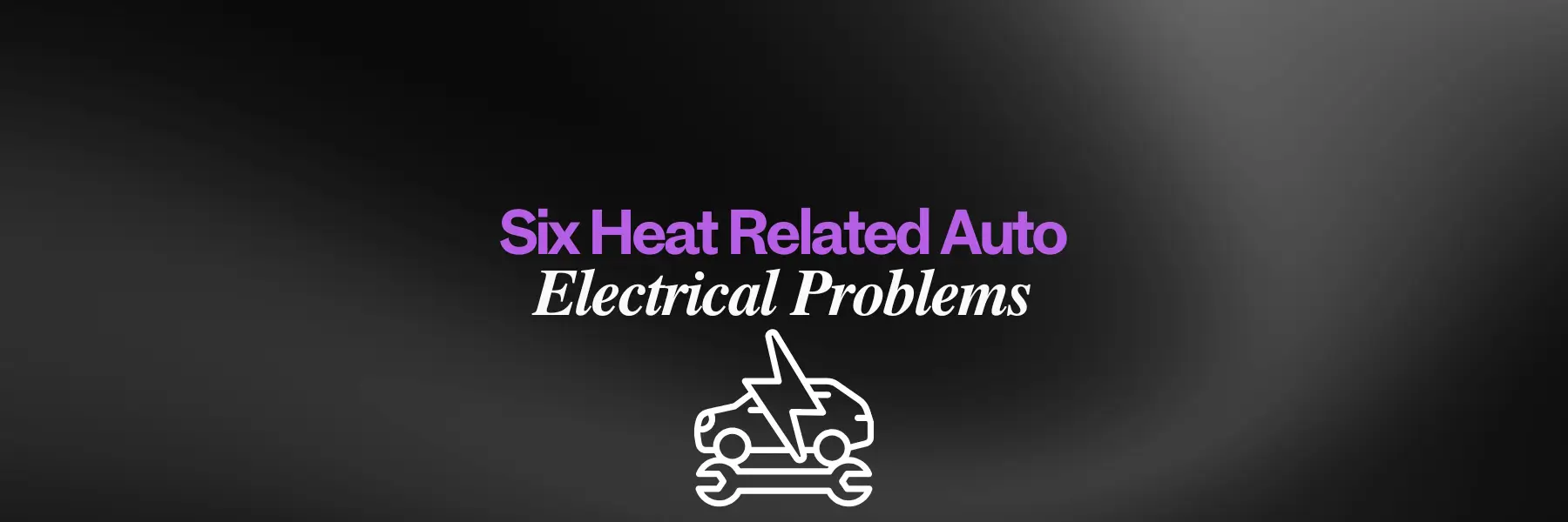 Six Heat Related Auto - Electrical Problems