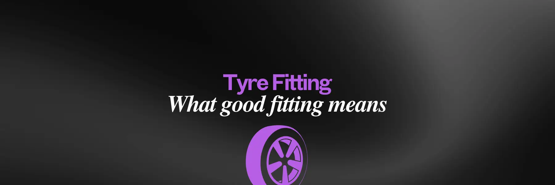 Tyre Fitting - What Good Fitting Means